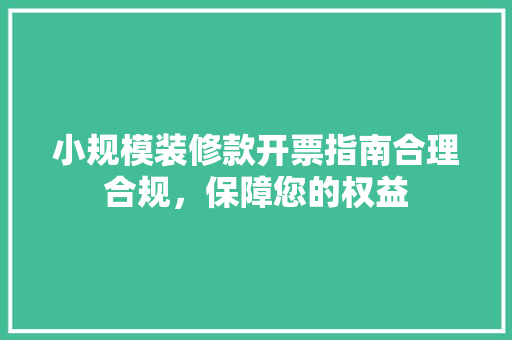 小规模装修款开票指南合理合规，保障您的权益