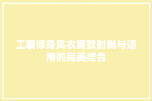 工装修身风衣男款时尚与适用的完美结合