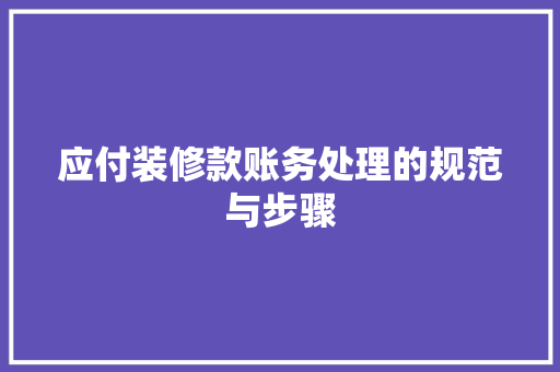 应付装修款账务处理的规范与步骤