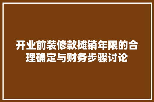 开业前装修款摊销年限的合理确定与财务步骤讨论