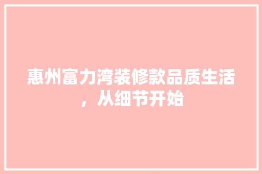 惠州富力湾装修款品质生活，从细节开始