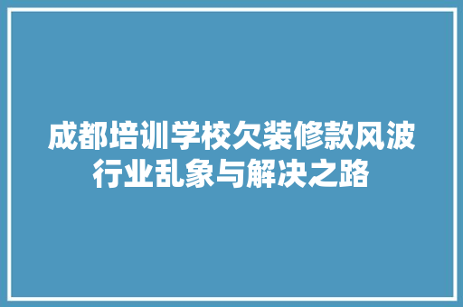 成都培训学校欠装修款风波行业乱象与解决之路