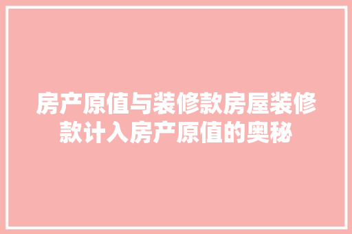 房产原值与装修款房屋装修款计入房产原值的奥秘