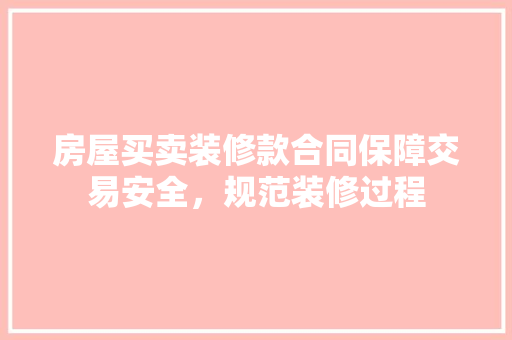 房屋买卖装修款合同保障交易安全，规范装修过程