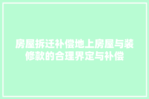 房屋拆迁补偿地上房屋与装修款的合理界定与补偿