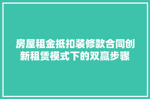 房屋租金抵扣装修款合同创新租赁模式下的双赢步骤  第1张