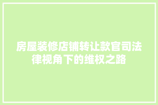 房屋装修店铺转让款官司法律视角下的维权之路