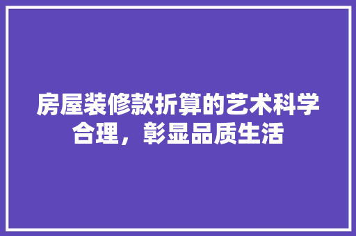 房屋装修款折算的艺术科学合理，彰显品质生活