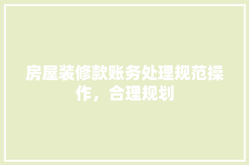 房屋装修款账务处理规范操作，合理规划