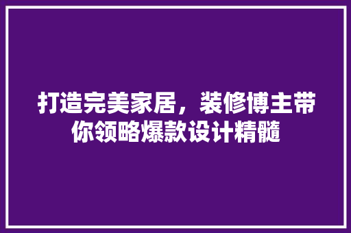 打造完美家居，装修博主带你领略爆款设计精髓