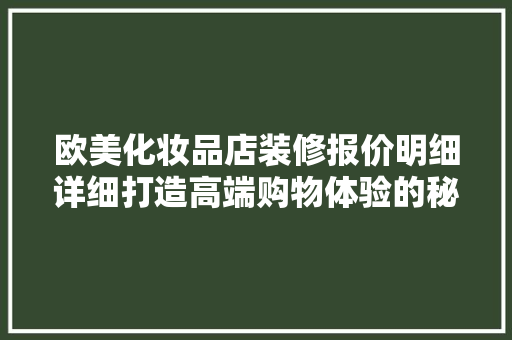 欧美化妆品店装修报价明细详细打造高端购物体验的秘密武器