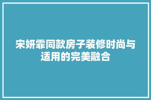 宋妍霏同款房子装修时尚与适用的完美融合