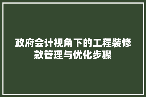 政府会计视角下的工程装修款管理与优化步骤  第1张