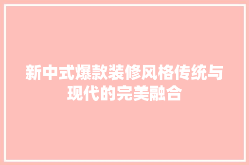 新中式爆款装修风格传统与现代的完美融合  第1张