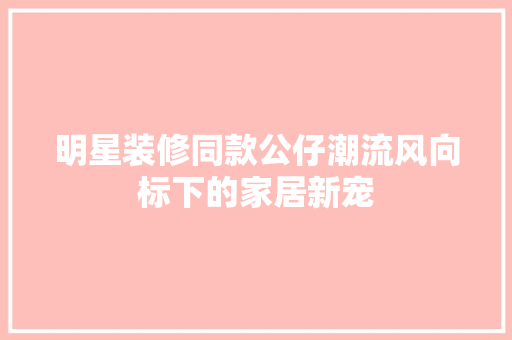 明星装修同款公仔潮流风向标下的家居新宠
