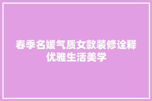 春季名媛气质女款装修诠释优雅生活美学