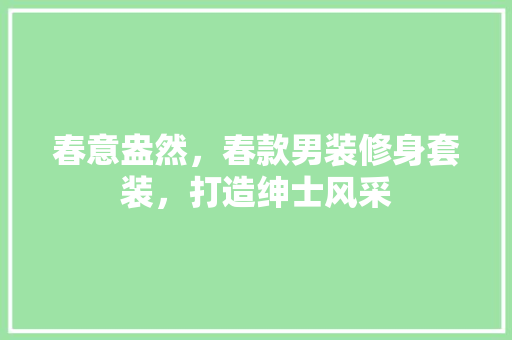 春意盎然，春款男装修身套装，打造绅士风采