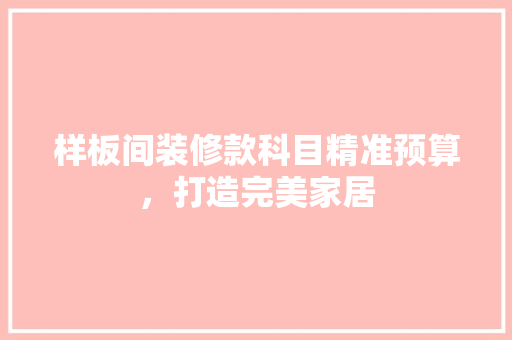 样板间装修款科目精准预算，打造完美家居  第1张