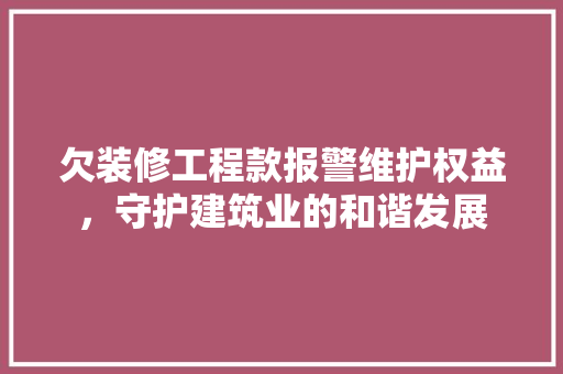 欠装修工程款报警维护权益，守护建筑业的和谐发展  第1张