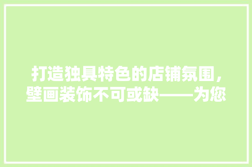 打造独具特色的店铺氛围，壁画装饰不可或缺——为您推荐五款时尚壁画