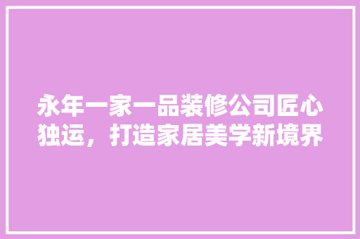 永年一家一品装修公司匠心独运，打造家居美学新境界
