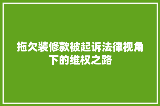 拖欠装修款被起诉法律视角下的维权之路