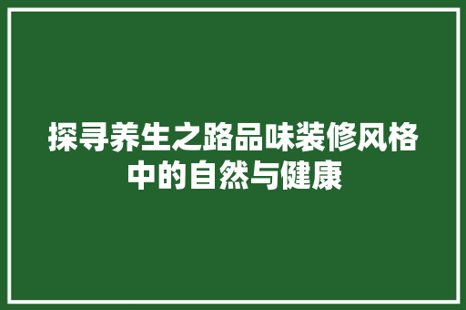 探寻养生之路品味装修风格中的自然与健康