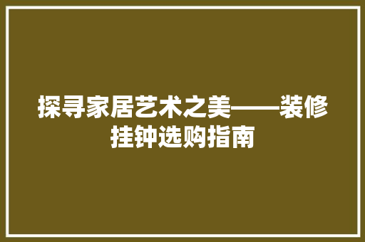 探寻家居艺术之美——装修挂钟选购指南