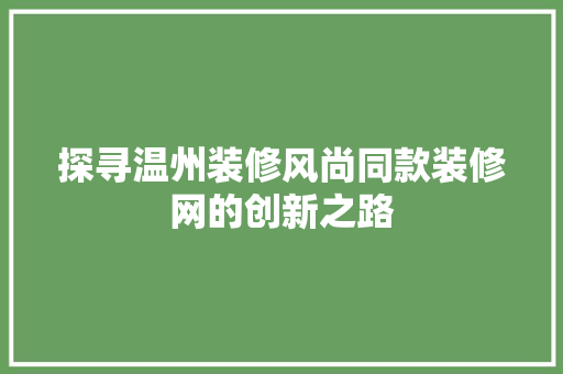 探寻温州装修风尚同款装修网的创新之路  第1张