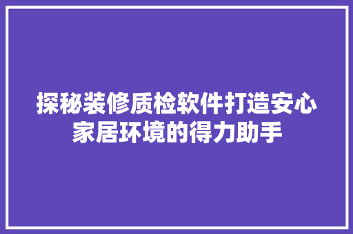 探秘装修质检软件打造安心家居环境的得力助手