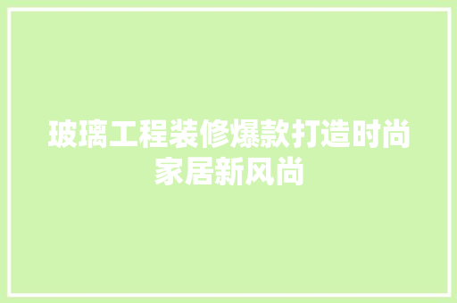 玻璃工程装修爆款打造时尚家居新风尚