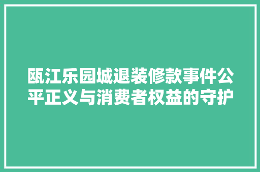 瓯江乐园城退装修款事件公平正义与消费者权益的守护