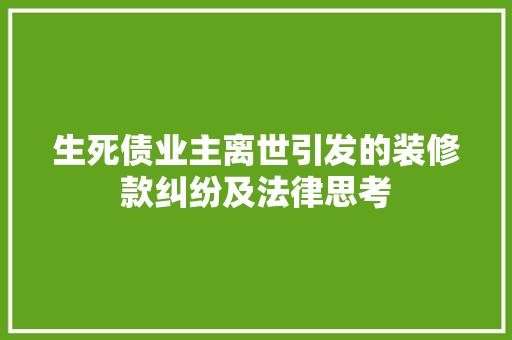生死债业主离世引发的装修款纠纷及法律思考  第1张