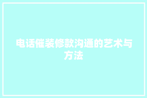 电话催装修款沟通的艺术与方法
