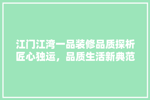 江门江湾一品装修品质探析匠心独运，品质生活新典范  第1张