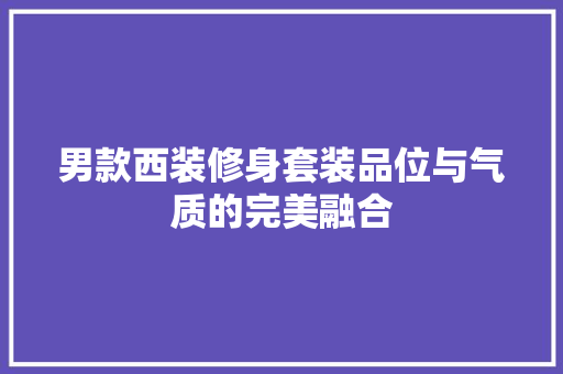 男款西装修身套装品位与气质的完美融合