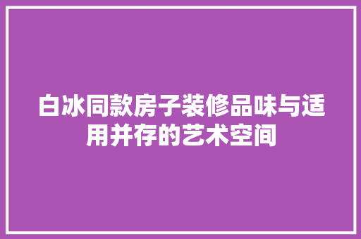 白冰同款房子装修品味与适用并存的艺术空间  第1张
