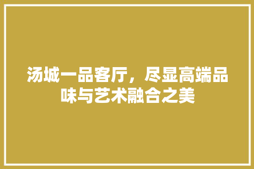 汤城一品客厅，尽显高端品味与艺术融合之美