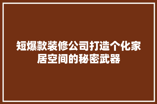 短爆款装修公司打造个化家居空间的秘密武器