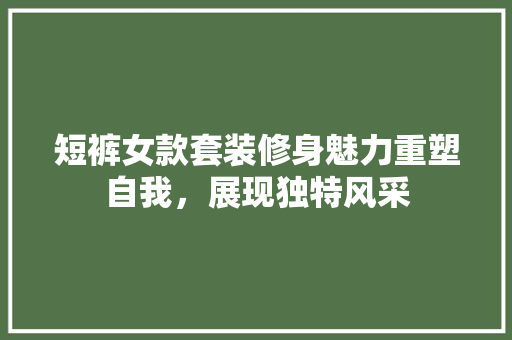 短裤女款套装修身魅力重塑自我，展现独特风采