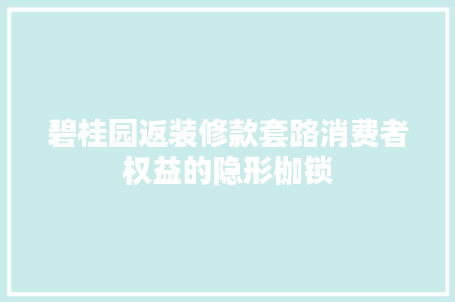 碧桂园返装修款套路消费者权益的隐形枷锁