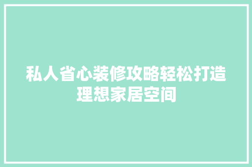 私人省心装修攻略轻松打造理想家居空间