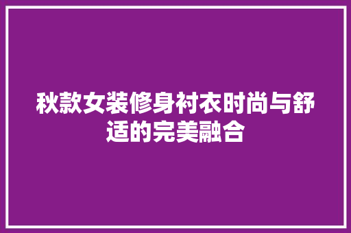 秋款女装修身衬衣时尚与舒适的完美融合