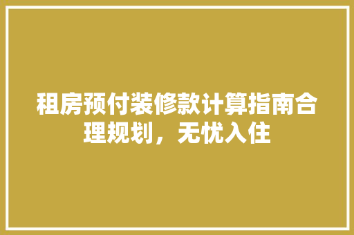 租房预付装修款计算指南合理规划，无忧入住