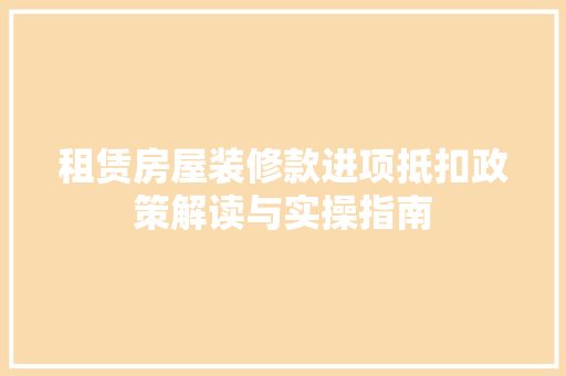 租赁房屋装修款进项抵扣政策解读与实操指南