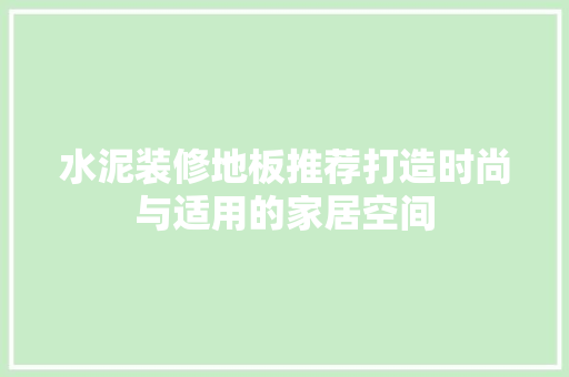 水泥装修地板推荐打造时尚与适用的家居空间  第1张