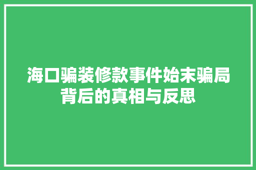 海口骗装修款事件始末骗局背后的真相与反思