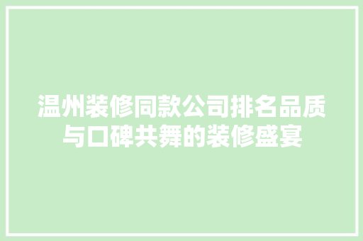 温州装修同款公司排名品质与口碑共舞的装修盛宴  第1张