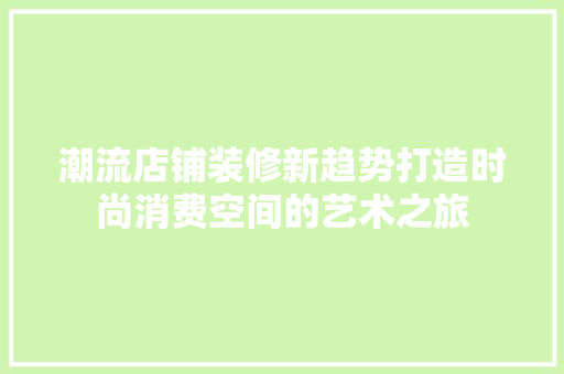 潮流店铺装修新趋势打造时尚消费空间的艺术之旅