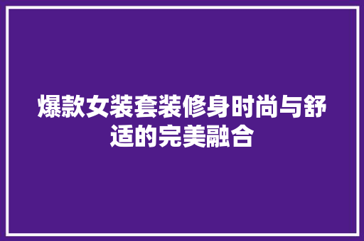 爆款女装套装修身时尚与舒适的完美融合